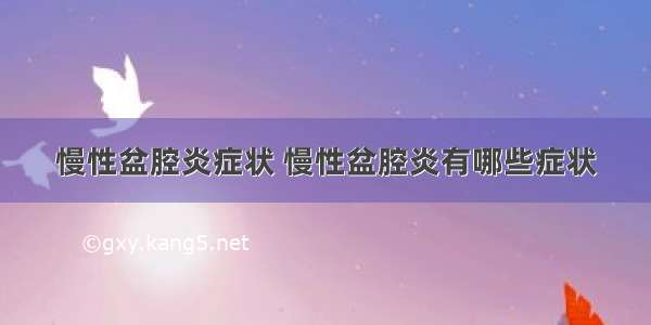 慢性盆腔炎症状 慢性盆腔炎有哪些症状