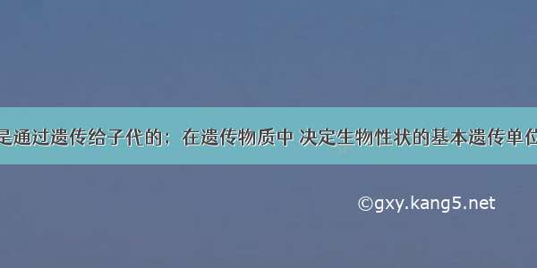 亲代的性状是通过遗传给子代的；在遗传物质中 决定生物性状的基本遗传单位是A.体细胞