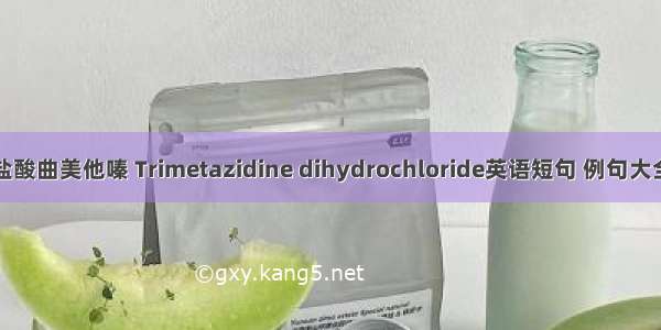 盐酸曲美他嗪 Trimetazidine dihydrochloride英语短句 例句大全