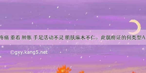 肢体关节疼痛 重着 肿胀 手足活动不灵 肌肤麻木不仁。此属痹证的何类型A.行痹B.痛