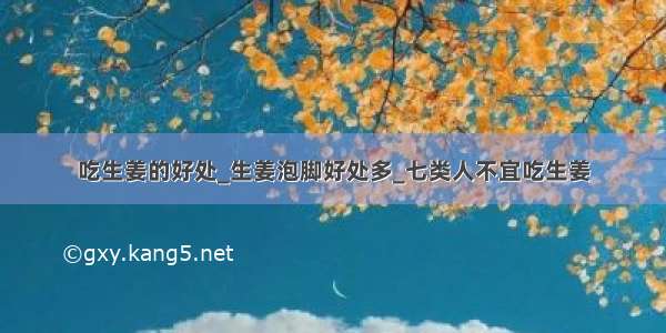 吃生姜的好处_生姜泡脚好处多_七类人不宜吃生姜