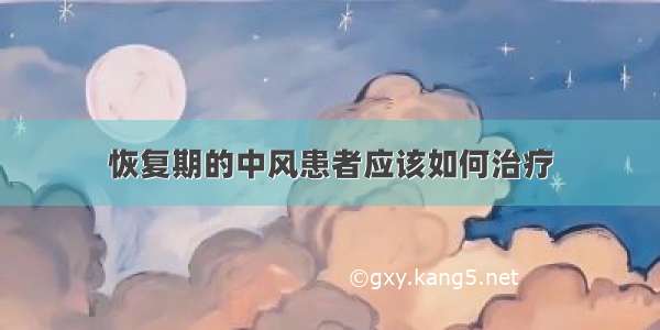 恢复期的中风患者应该如何治疗