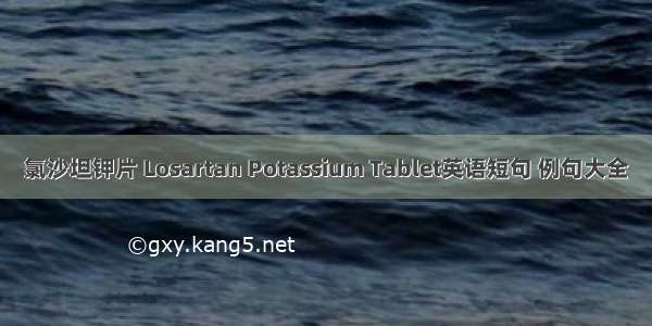 氯沙坦钾片 Losartan Potassium Tablet英语短句 例句大全