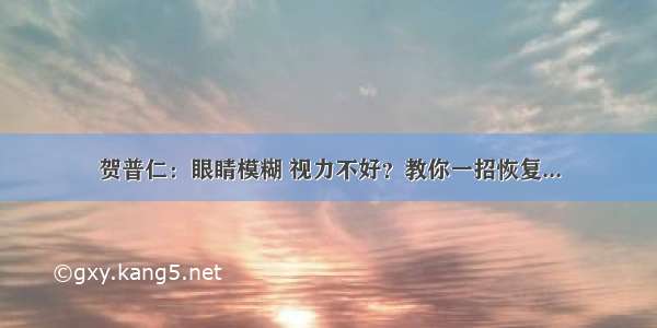 贺普仁：眼睛模糊 视力不好？教你一招恢复...