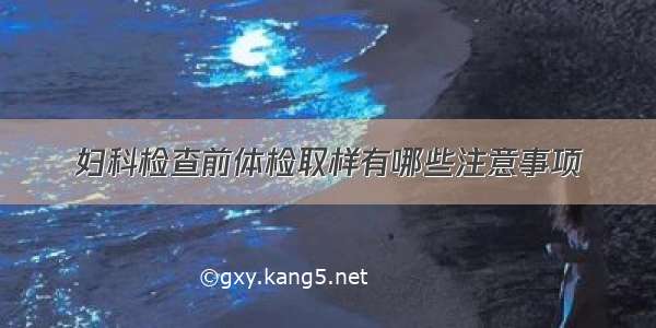 妇科检查前体检取样有哪些注意事项