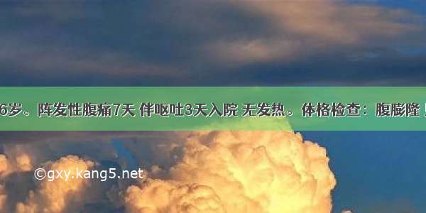 患者女 46岁。阵发性腹痛7天 伴呕吐3天入院 无发热。体格检查：腹膨隆 见肠型 肠