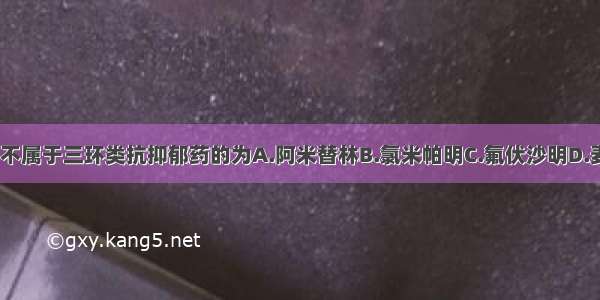 下列药物中 不属于三环类抗抑郁药的为A.阿米替林B.氯米帕明C.氟伏沙明D.麦普替林E.多