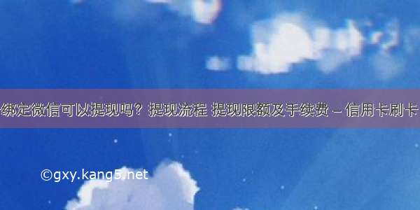 信用卡绑定微信可以提现吗？提现流程 提现限额及手续费 – 信用卡刷卡 – 前端