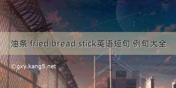 油条 fried bread stick英语短句 例句大全