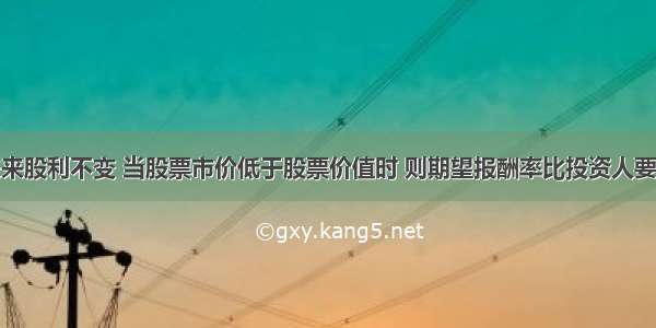 某股票的未来股利不变 当股票市价低于股票价值时 则期望报酬率比投资人要求的必要报