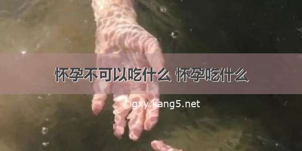 怀孕不可以吃什么 怀孕吃什么