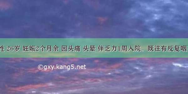 患者 女性 26岁 妊娠2个月余 因头痛 头晕 伴乏力1周入院。既往有反复咽炎及扁桃