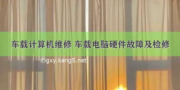 车载计算机维修 车载电脑硬件故障及检修