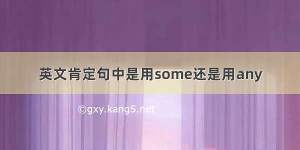 英文肯定句中是用some还是用any