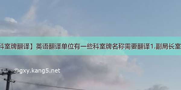 【科室牌翻译】英语翻译单位有一些科室牌名称需要翻译1.副局长室2.....