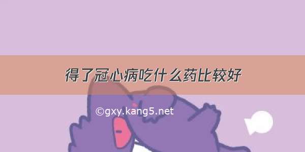 得了冠心病吃什么药比较好