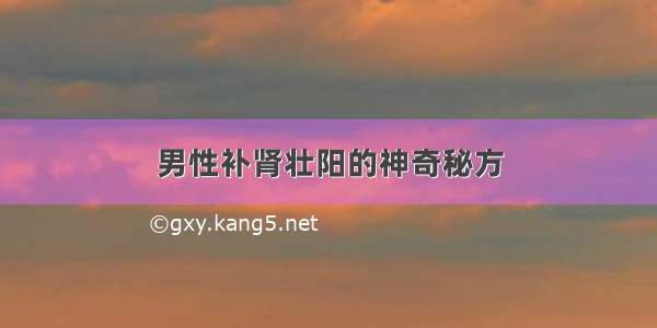 男性补肾壮阳的神奇秘方