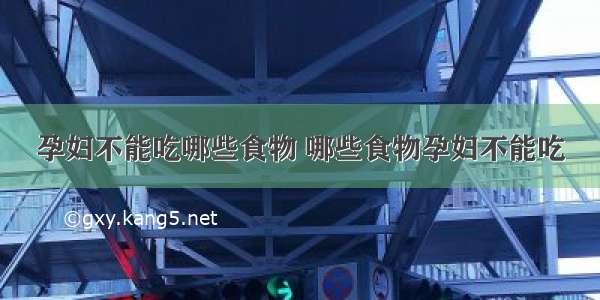 孕妇不能吃哪些食物 哪些食物孕妇不能吃