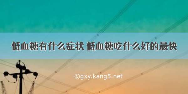 低血糖有什么症状 低血糖吃什么好的最快