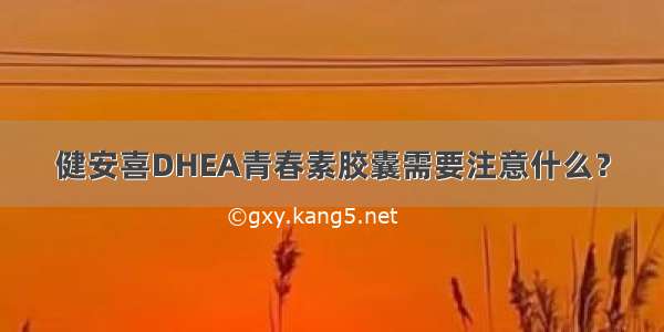 健安喜DHEA青春素胶囊需要注意什么？