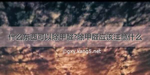 什么东西可以除甲醛?除甲醛应该注意什么