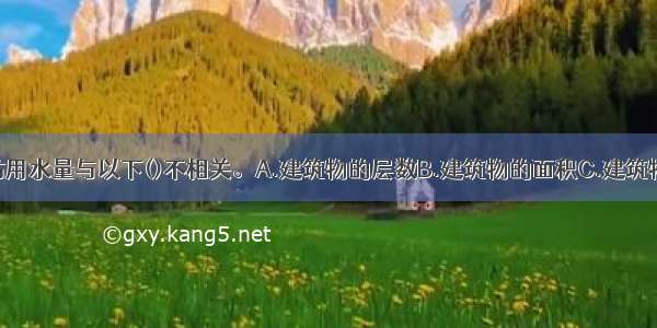 建筑物内消防用水量与以下()不相关。A.建筑物的层数B.建筑物的面积C.建筑物的耐火等级