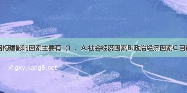 商品流通网络构建影响因素主要有（）。A.社会经济因素B.政治经济因素C.自然环境因素D.