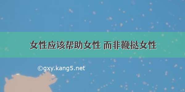 女性应该帮助女性 而非鞭挞女性