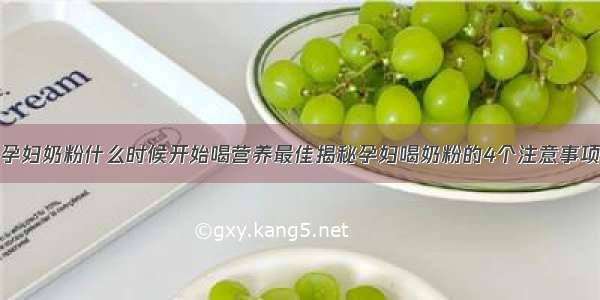 孕妇奶粉什么时候开始喝营养最佳揭秘孕妇喝奶粉的4个注意事项