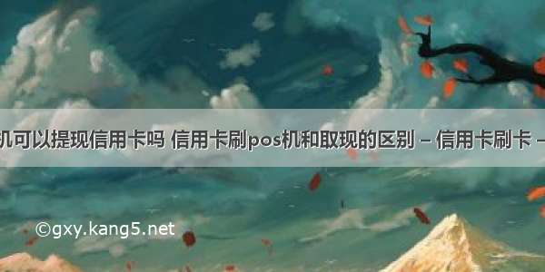 pos机可以提现信用卡吗 信用卡刷pos机和取现的区别 – 信用卡刷卡 – 前端