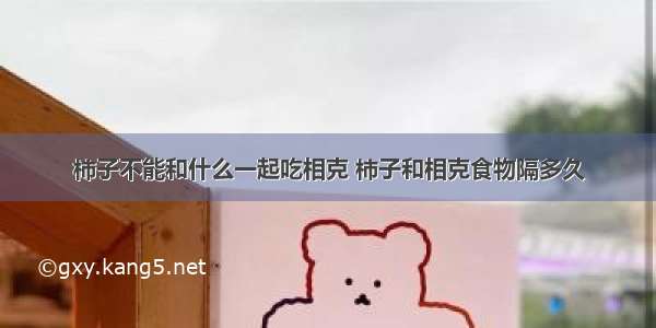 柿子不能和什么一起吃相克 柿子和相克食物隔多久