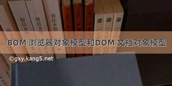 BOM 浏览器对象模型和DOM 文档对象模型