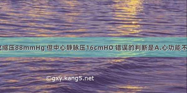 治疗休克时 收缩压88mmHg 但中心静脉压16cmHO 错误的判断是A.心功能不全B.静脉血管