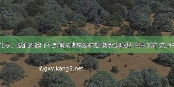 患者男 78岁。既往体健 3个月前无明显诱因出现食欲减退 体重下降 无口干多饮 无