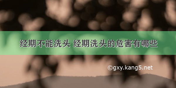 经期不能洗头 经期洗头的危害有哪些