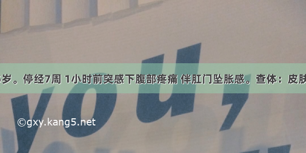 患者女 25岁。停经7周 1小时前突感下腹部疼痛 伴肛门坠胀感。查体：皮肤苍白 下腹