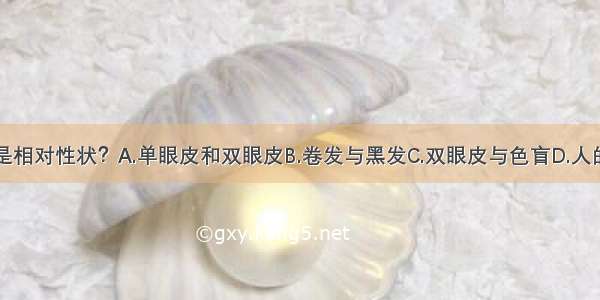 下列哪一组是相对性状？A.单眼皮和双眼皮B.卷发与黑发C.双眼皮与色盲D.人的身高和体重