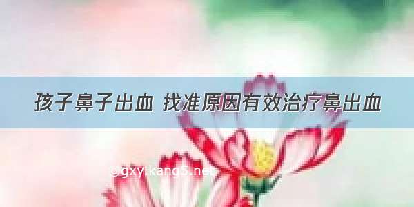 孩子鼻子出血 找准原因有效治疗鼻出血