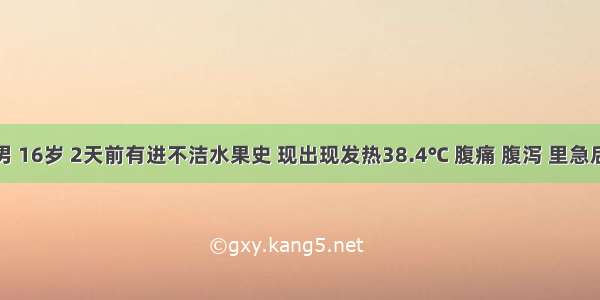 患者 男 16岁 2天前有进不洁水果史 现出现发热38.4℃ 腹痛 腹泻 里急后重 大