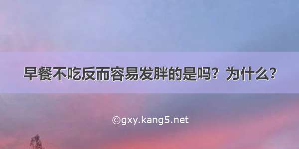 早餐不吃反而容易发胖的是吗？为什么？