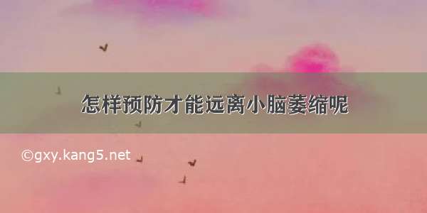 怎样预防才能远离小脑萎缩呢