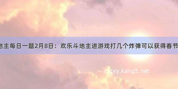 欢乐斗地主每日一题2月8日：欢乐斗地主进游戏打几个炸弹可以获得春节场景呢？