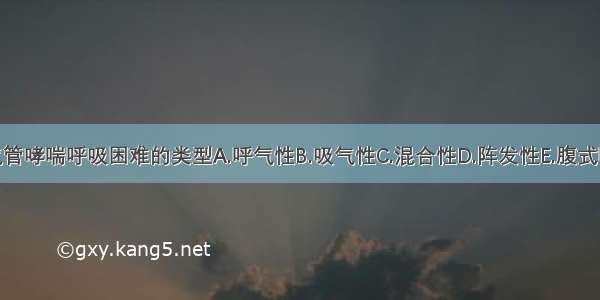 下列哪项是支气管哮喘呼吸困难的类型A.呼气性B.吸气性C.混合性D.阵发性E.腹式呼吸消失ABCDE