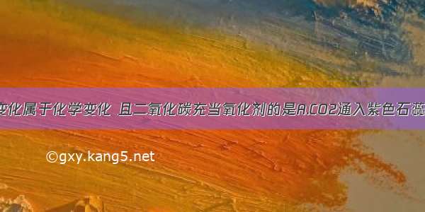 单选题下列变化属于化学变化 且二氧化碳充当氧化剂的是A.CO2通入紫色石蕊试液中 石蕊