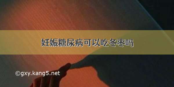 妊娠糖尿病可以吃冬枣吗