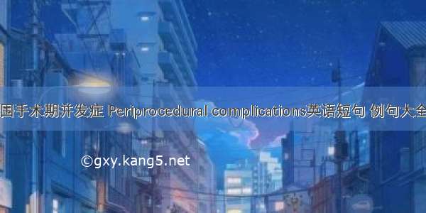 围手术期并发症 Periprocedural complications英语短句 例句大全