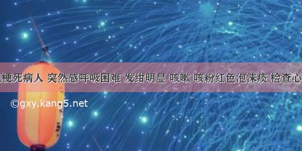 急性心肌梗死病人 突然感呼吸困难 发绀明显 咳嗽 咳粉红色泡沫痰 检查心尖部第一