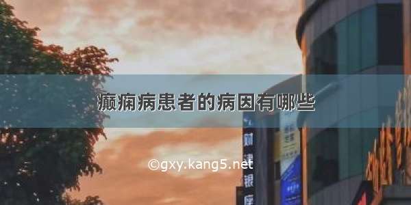 癫痫病患者的病因有哪些