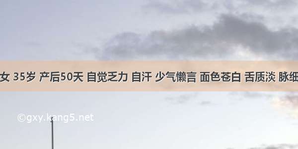 患者 女 35岁 产后50天 自觉乏力 自汗 少气懒言 面色苍白 舌质淡 脉细弱 处