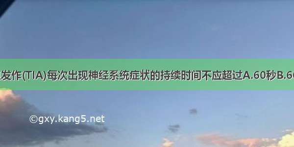 短暂性脑缺血发作(TIA)每次出现神经系统症状的持续时间不应超过A.60秒B.60分钟C.6小时